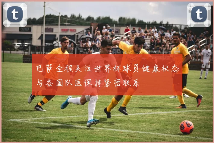 巴萨全程关注世界杯球员健康状态与各国队医保持紧密联系