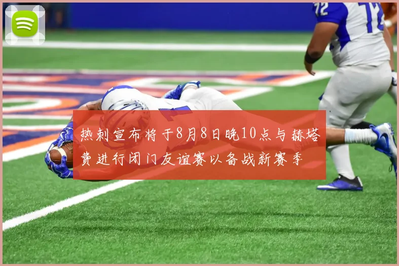 热刺宣布将于8月8日晚10点与赫塔费进行闭门友谊赛以备战新赛季
